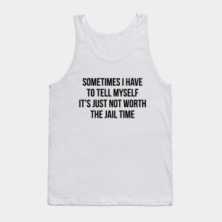 Sometimes I Have to Tell Myself It's Not Worth Jail Funny Sarcastic Tee Shirt Tank Top